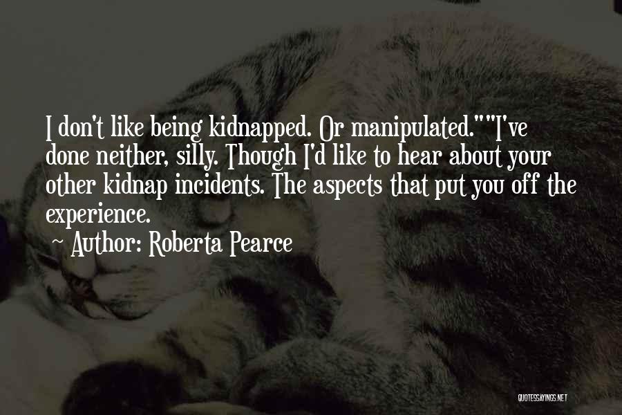 Roberta Pearce Quotes: I Don't Like Being Kidnapped. Or Manipulated.i've Done Neither, Silly. Though I'd Like To Hear About Your Other Kidnap Incidents.