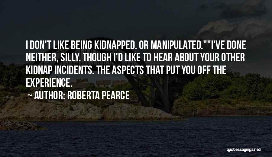 Roberta Pearce Quotes: I Don't Like Being Kidnapped. Or Manipulated.i've Done Neither, Silly. Though I'd Like To Hear About Your Other Kidnap Incidents.