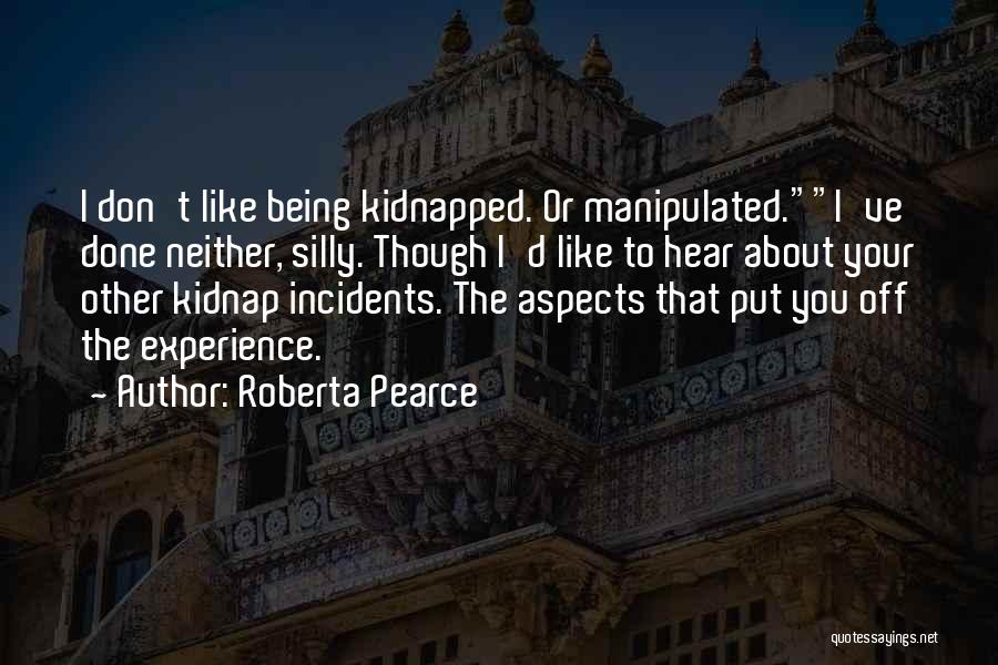 Roberta Pearce Quotes: I Don't Like Being Kidnapped. Or Manipulated.i've Done Neither, Silly. Though I'd Like To Hear About Your Other Kidnap Incidents.