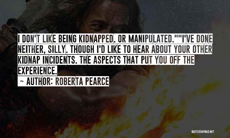 Roberta Pearce Quotes: I Don't Like Being Kidnapped. Or Manipulated.i've Done Neither, Silly. Though I'd Like To Hear About Your Other Kidnap Incidents.