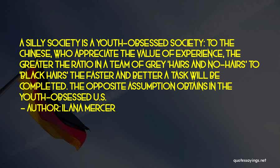 Ilana Mercer Quotes: A Silly Society Is A Youth-obsessed Society: To The Chinese, Who Appreciate The Value Of Experience, The Greater The Ratio