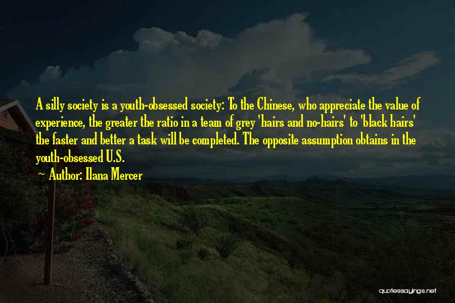 Ilana Mercer Quotes: A Silly Society Is A Youth-obsessed Society: To The Chinese, Who Appreciate The Value Of Experience, The Greater The Ratio
