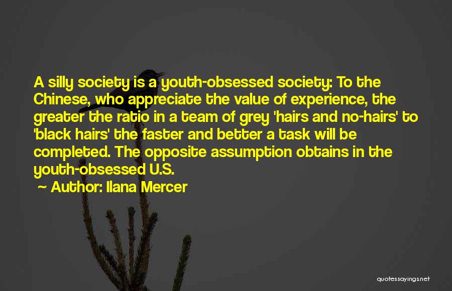 Ilana Mercer Quotes: A Silly Society Is A Youth-obsessed Society: To The Chinese, Who Appreciate The Value Of Experience, The Greater The Ratio