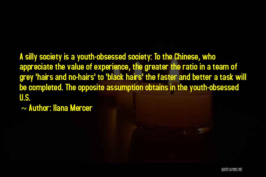Ilana Mercer Quotes: A Silly Society Is A Youth-obsessed Society: To The Chinese, Who Appreciate The Value Of Experience, The Greater The Ratio