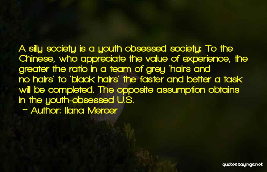 Ilana Mercer Quotes: A Silly Society Is A Youth-obsessed Society: To The Chinese, Who Appreciate The Value Of Experience, The Greater The Ratio