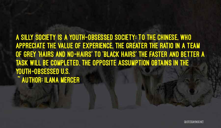 Ilana Mercer Quotes: A Silly Society Is A Youth-obsessed Society: To The Chinese, Who Appreciate The Value Of Experience, The Greater The Ratio