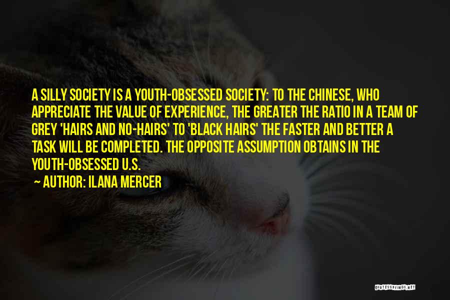 Ilana Mercer Quotes: A Silly Society Is A Youth-obsessed Society: To The Chinese, Who Appreciate The Value Of Experience, The Greater The Ratio