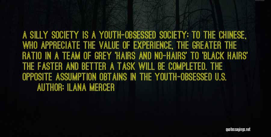 Ilana Mercer Quotes: A Silly Society Is A Youth-obsessed Society: To The Chinese, Who Appreciate The Value Of Experience, The Greater The Ratio