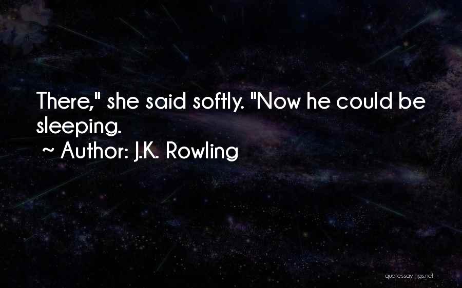 J.K. Rowling Quotes: There, She Said Softly. Now He Could Be Sleeping.