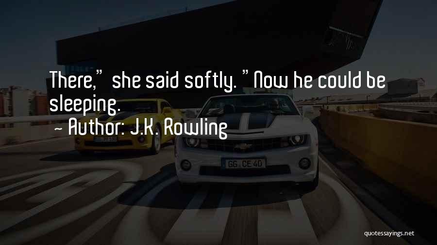 J.K. Rowling Quotes: There, She Said Softly. Now He Could Be Sleeping.