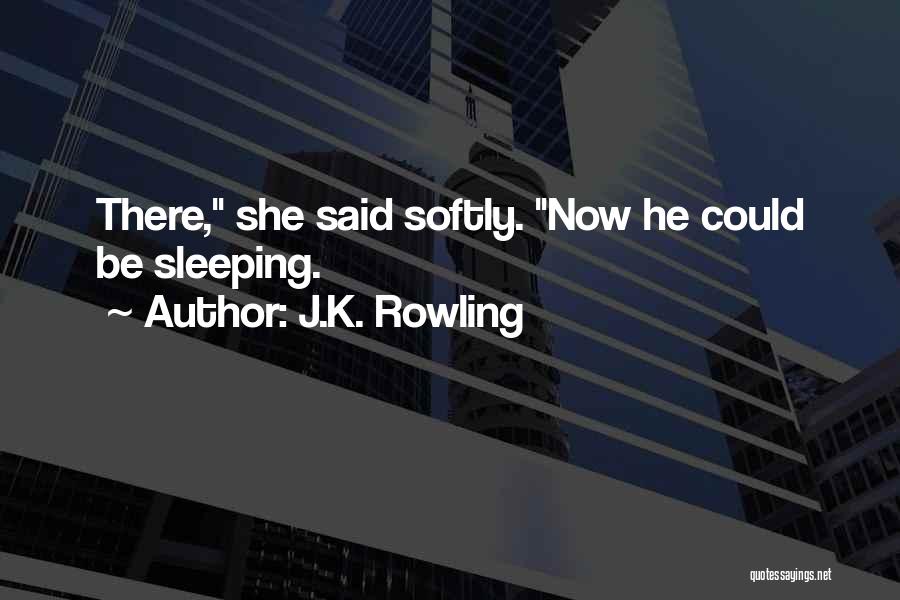 J.K. Rowling Quotes: There, She Said Softly. Now He Could Be Sleeping.