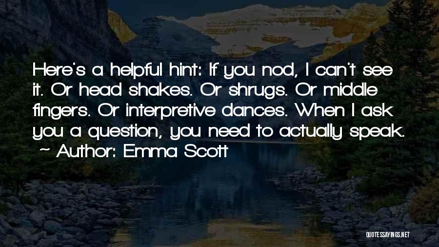 Emma Scott Quotes: Here's A Helpful Hint: If You Nod, I Can't See It. Or Head Shakes. Or Shrugs. Or Middle Fingers. Or
