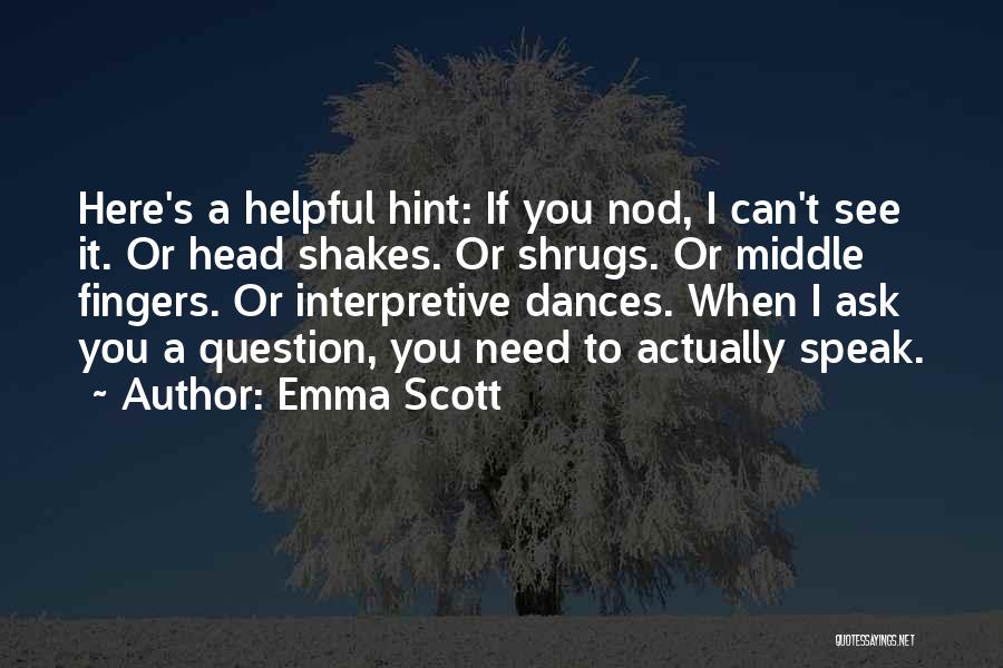 Emma Scott Quotes: Here's A Helpful Hint: If You Nod, I Can't See It. Or Head Shakes. Or Shrugs. Or Middle Fingers. Or