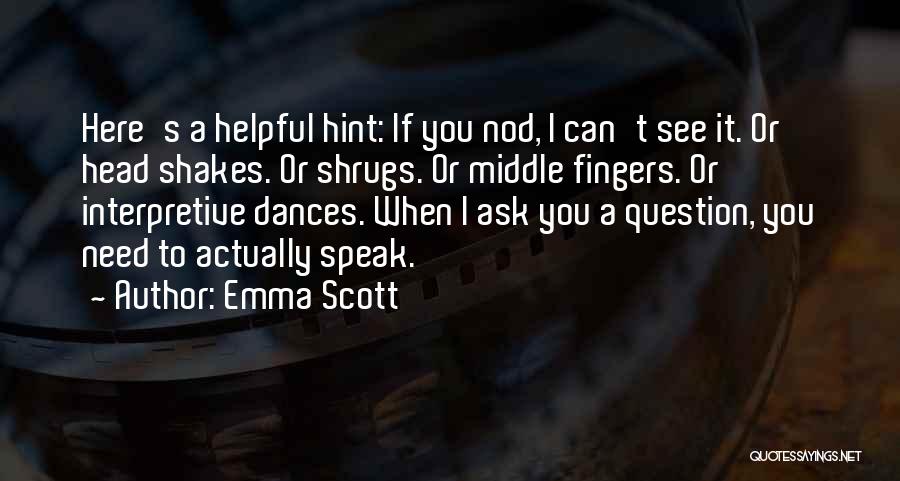 Emma Scott Quotes: Here's A Helpful Hint: If You Nod, I Can't See It. Or Head Shakes. Or Shrugs. Or Middle Fingers. Or