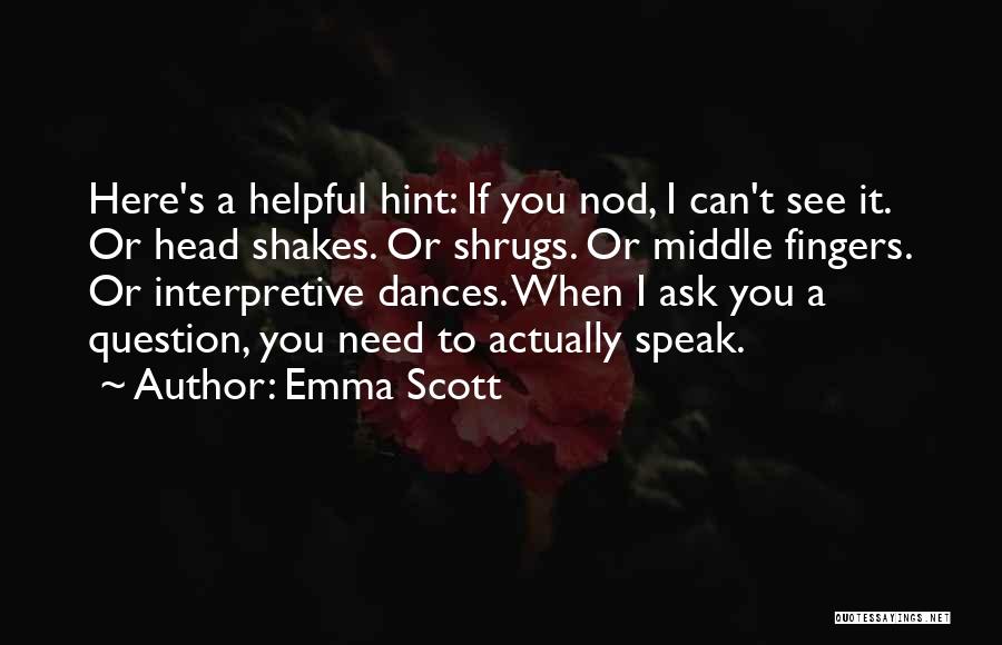 Emma Scott Quotes: Here's A Helpful Hint: If You Nod, I Can't See It. Or Head Shakes. Or Shrugs. Or Middle Fingers. Or