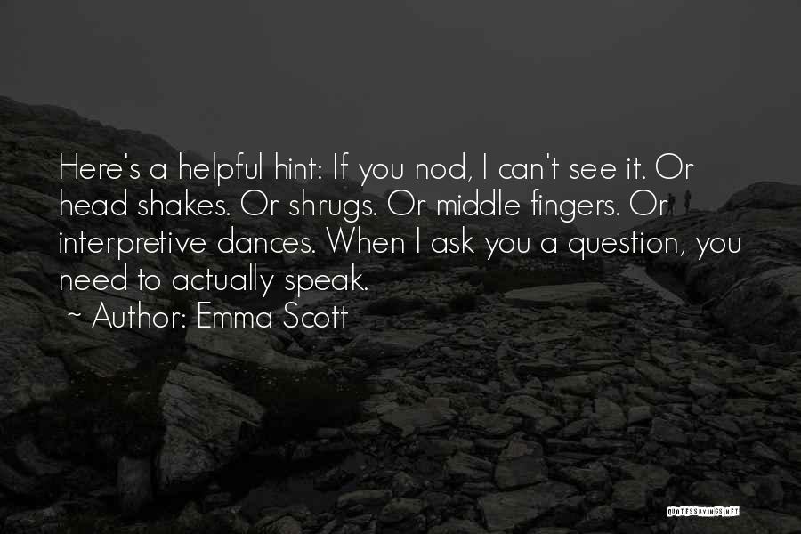 Emma Scott Quotes: Here's A Helpful Hint: If You Nod, I Can't See It. Or Head Shakes. Or Shrugs. Or Middle Fingers. Or