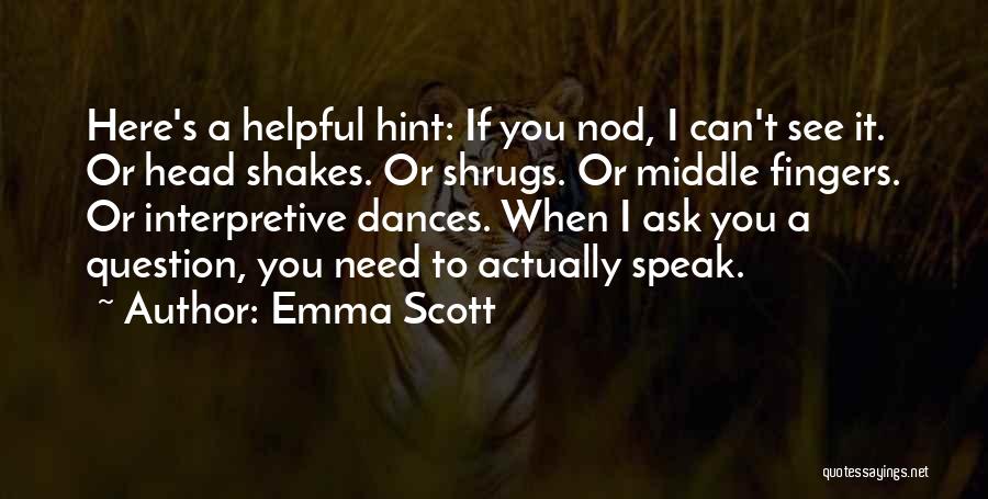 Emma Scott Quotes: Here's A Helpful Hint: If You Nod, I Can't See It. Or Head Shakes. Or Shrugs. Or Middle Fingers. Or