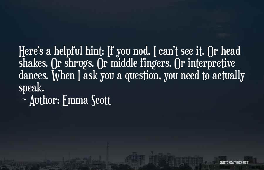 Emma Scott Quotes: Here's A Helpful Hint: If You Nod, I Can't See It. Or Head Shakes. Or Shrugs. Or Middle Fingers. Or