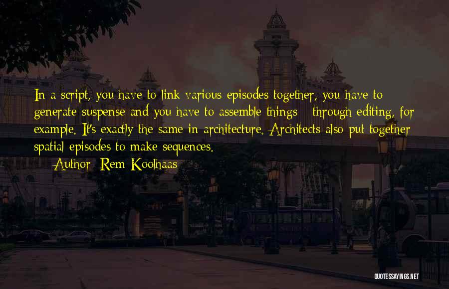 Rem Koolhaas Quotes: In A Script, You Have To Link Various Episodes Together, You Have To Generate Suspense And You Have To Assemble