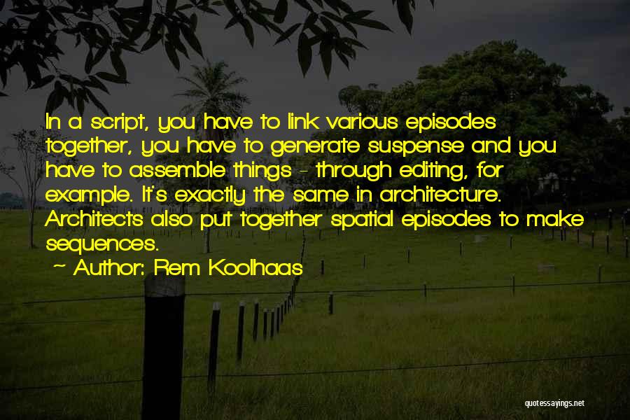 Rem Koolhaas Quotes: In A Script, You Have To Link Various Episodes Together, You Have To Generate Suspense And You Have To Assemble