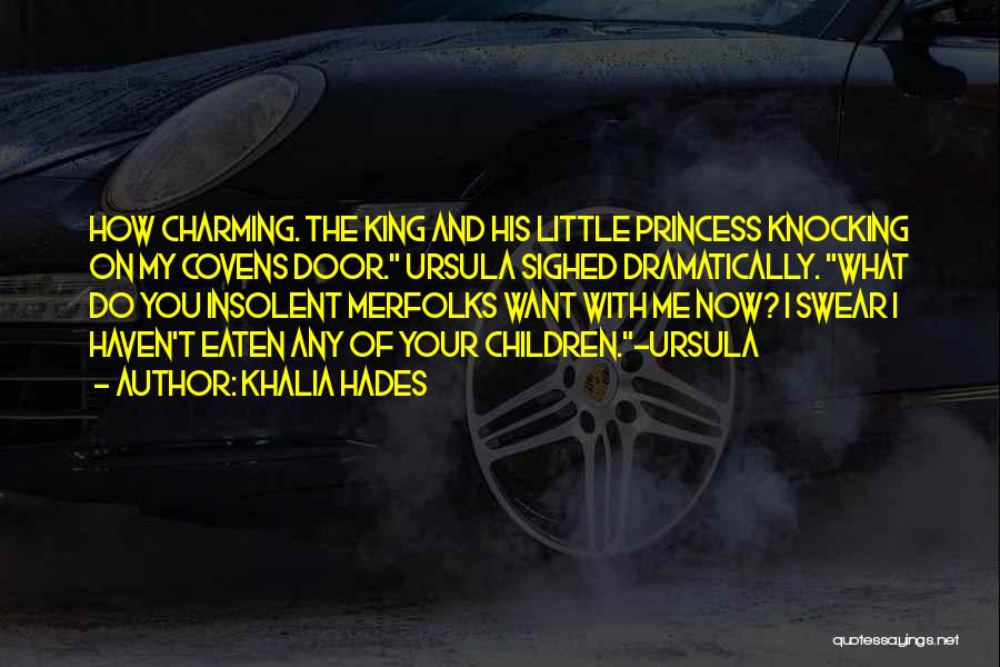 Khalia Hades Quotes: How Charming. The King And His Little Princess Knocking On My Covens Door. Ursula Sighed Dramatically. What Do You Insolent