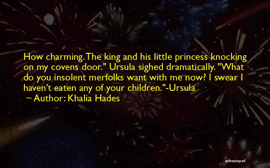 Khalia Hades Quotes: How Charming. The King And His Little Princess Knocking On My Covens Door. Ursula Sighed Dramatically. What Do You Insolent