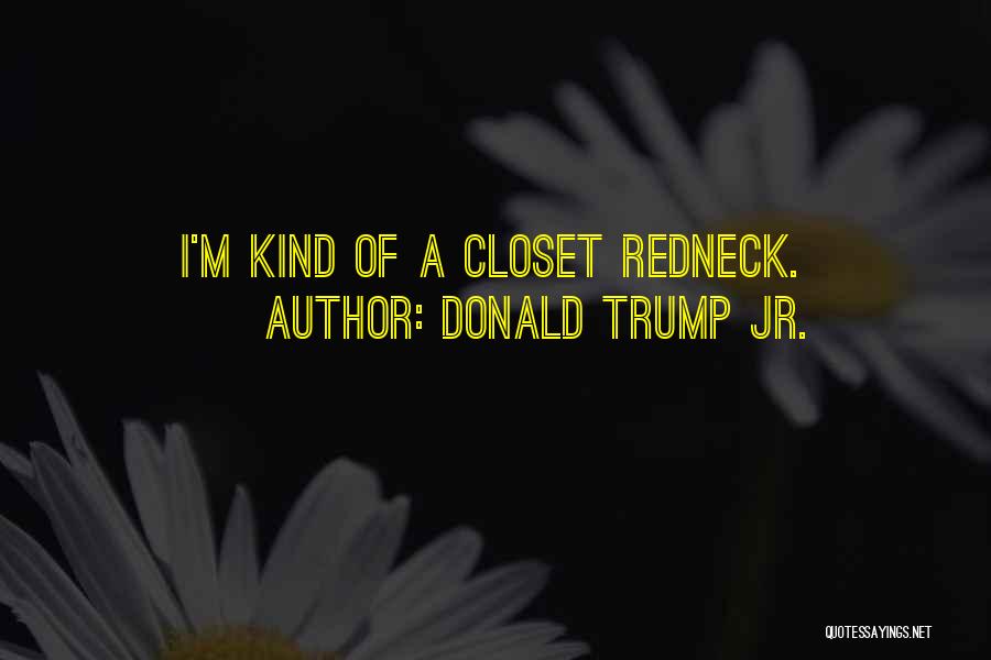 Donald Trump Jr. Quotes: I'm Kind Of A Closet Redneck.