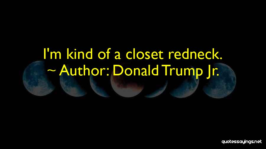 Donald Trump Jr. Quotes: I'm Kind Of A Closet Redneck.