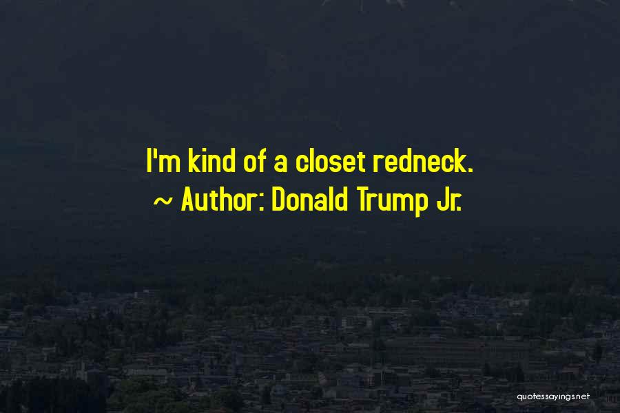 Donald Trump Jr. Quotes: I'm Kind Of A Closet Redneck.