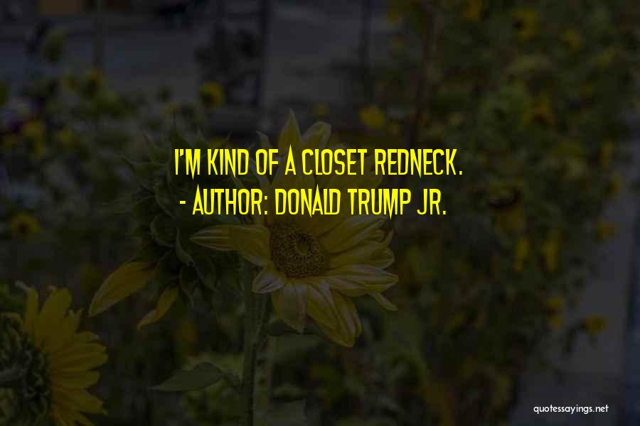 Donald Trump Jr. Quotes: I'm Kind Of A Closet Redneck.