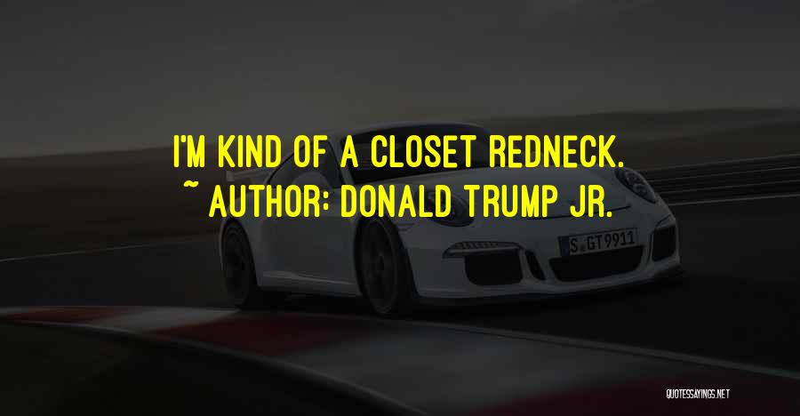Donald Trump Jr. Quotes: I'm Kind Of A Closet Redneck.