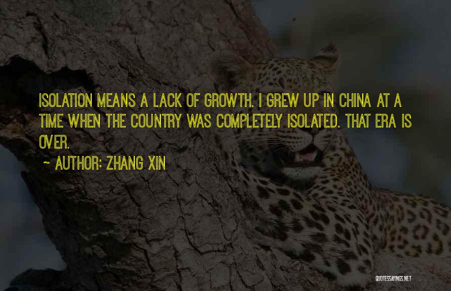 Zhang Xin Quotes: Isolation Means A Lack Of Growth. I Grew Up In China At A Time When The Country Was Completely Isolated.