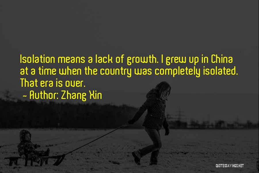 Zhang Xin Quotes: Isolation Means A Lack Of Growth. I Grew Up In China At A Time When The Country Was Completely Isolated.