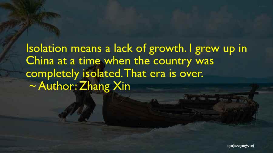 Zhang Xin Quotes: Isolation Means A Lack Of Growth. I Grew Up In China At A Time When The Country Was Completely Isolated.