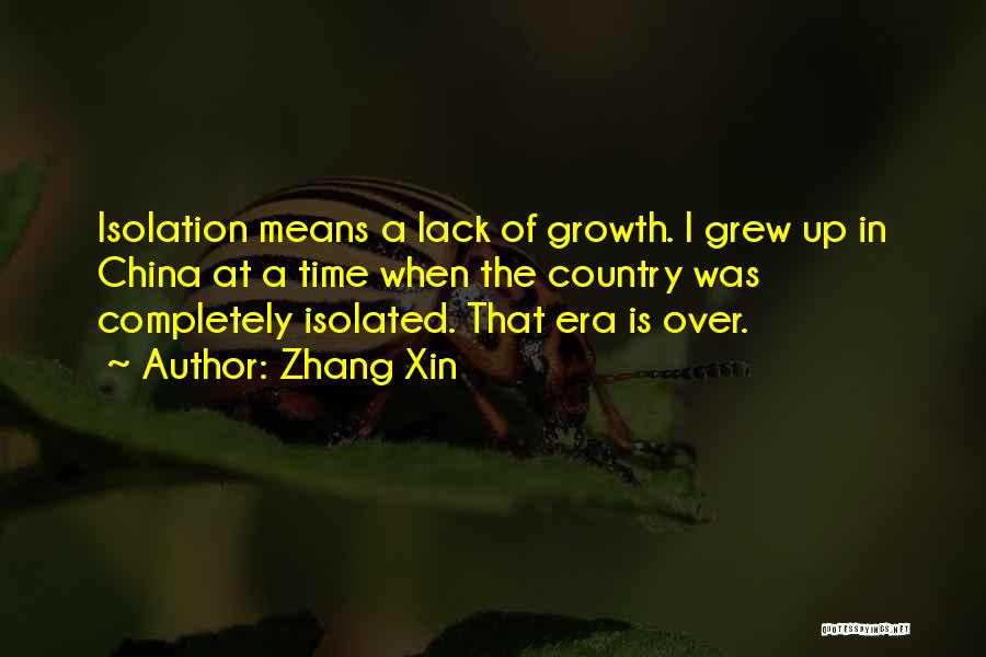 Zhang Xin Quotes: Isolation Means A Lack Of Growth. I Grew Up In China At A Time When The Country Was Completely Isolated.