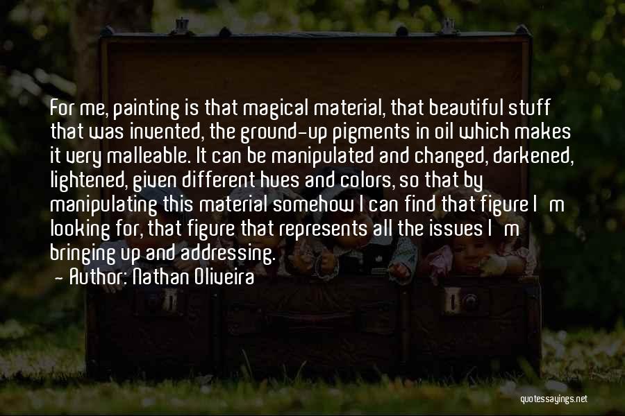 Nathan Oliveira Quotes: For Me, Painting Is That Magical Material, That Beautiful Stuff That Was Invented, The Ground-up Pigments In Oil Which Makes