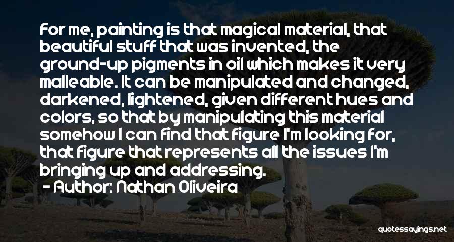 Nathan Oliveira Quotes: For Me, Painting Is That Magical Material, That Beautiful Stuff That Was Invented, The Ground-up Pigments In Oil Which Makes