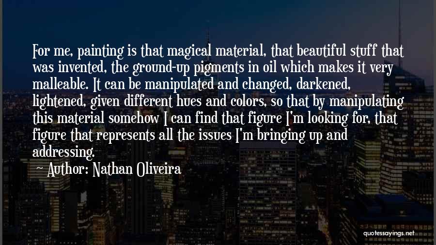 Nathan Oliveira Quotes: For Me, Painting Is That Magical Material, That Beautiful Stuff That Was Invented, The Ground-up Pigments In Oil Which Makes