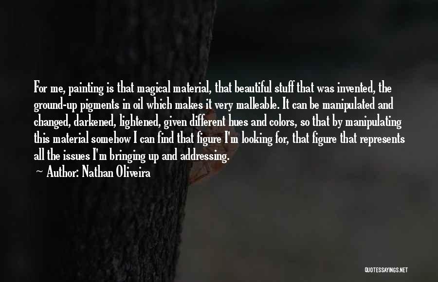 Nathan Oliveira Quotes: For Me, Painting Is That Magical Material, That Beautiful Stuff That Was Invented, The Ground-up Pigments In Oil Which Makes