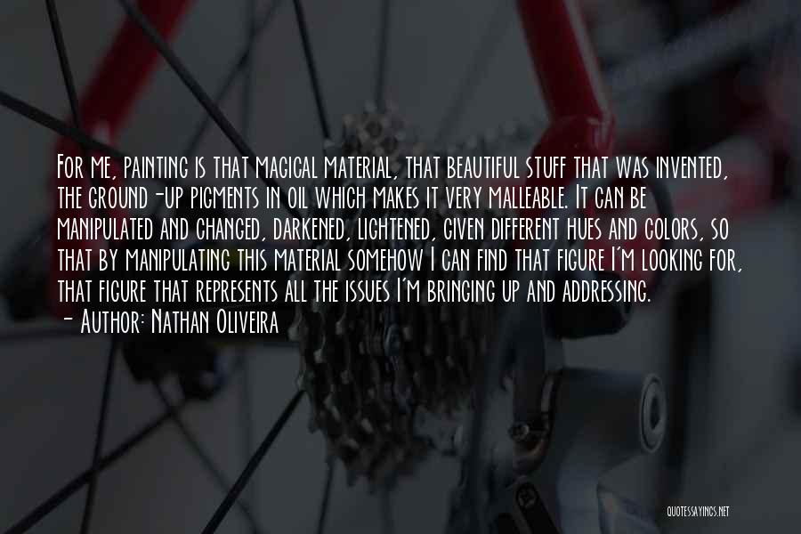 Nathan Oliveira Quotes: For Me, Painting Is That Magical Material, That Beautiful Stuff That Was Invented, The Ground-up Pigments In Oil Which Makes