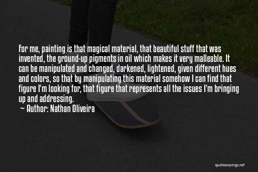 Nathan Oliveira Quotes: For Me, Painting Is That Magical Material, That Beautiful Stuff That Was Invented, The Ground-up Pigments In Oil Which Makes