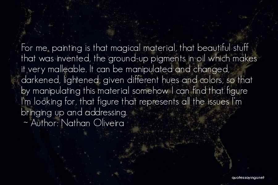 Nathan Oliveira Quotes: For Me, Painting Is That Magical Material, That Beautiful Stuff That Was Invented, The Ground-up Pigments In Oil Which Makes