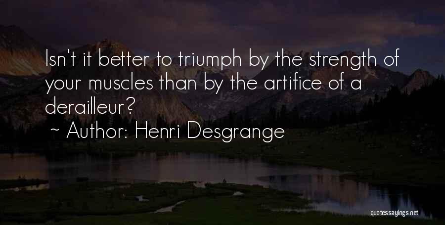 Henri Desgrange Quotes: Isn't It Better To Triumph By The Strength Of Your Muscles Than By The Artifice Of A Derailleur?