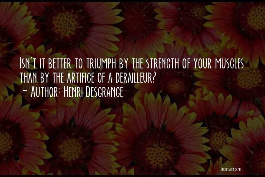 Henri Desgrange Quotes: Isn't It Better To Triumph By The Strength Of Your Muscles Than By The Artifice Of A Derailleur?