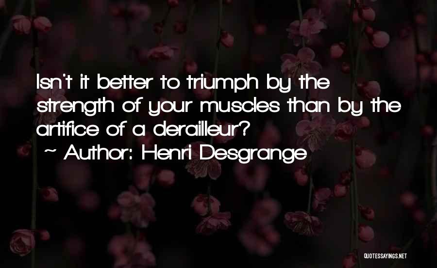 Henri Desgrange Quotes: Isn't It Better To Triumph By The Strength Of Your Muscles Than By The Artifice Of A Derailleur?