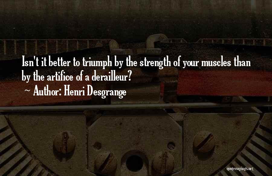 Henri Desgrange Quotes: Isn't It Better To Triumph By The Strength Of Your Muscles Than By The Artifice Of A Derailleur?