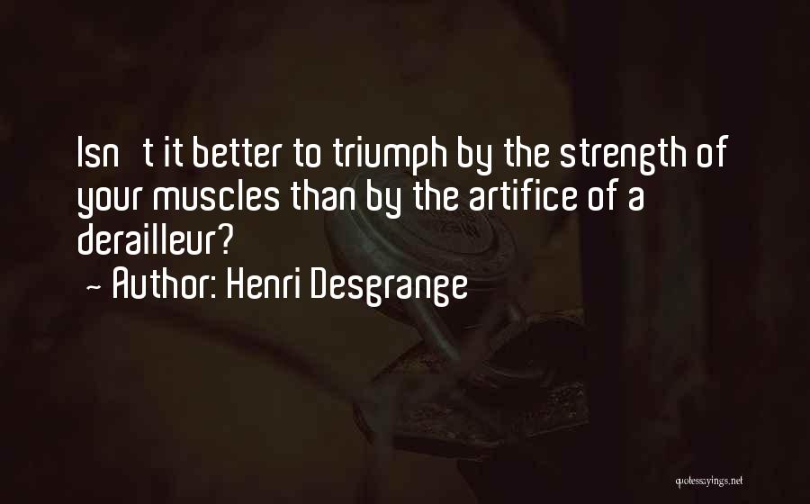 Henri Desgrange Quotes: Isn't It Better To Triumph By The Strength Of Your Muscles Than By The Artifice Of A Derailleur?