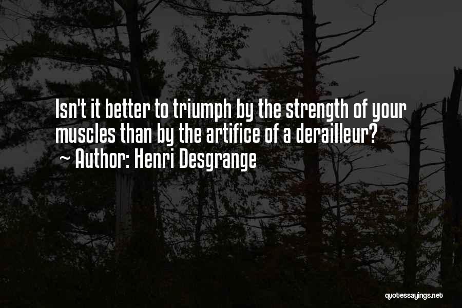 Henri Desgrange Quotes: Isn't It Better To Triumph By The Strength Of Your Muscles Than By The Artifice Of A Derailleur?