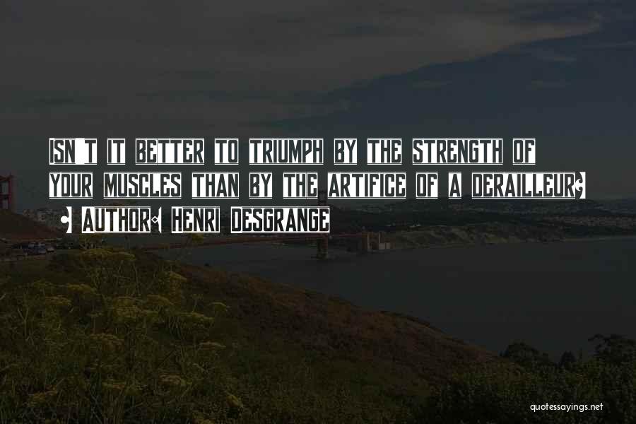 Henri Desgrange Quotes: Isn't It Better To Triumph By The Strength Of Your Muscles Than By The Artifice Of A Derailleur?