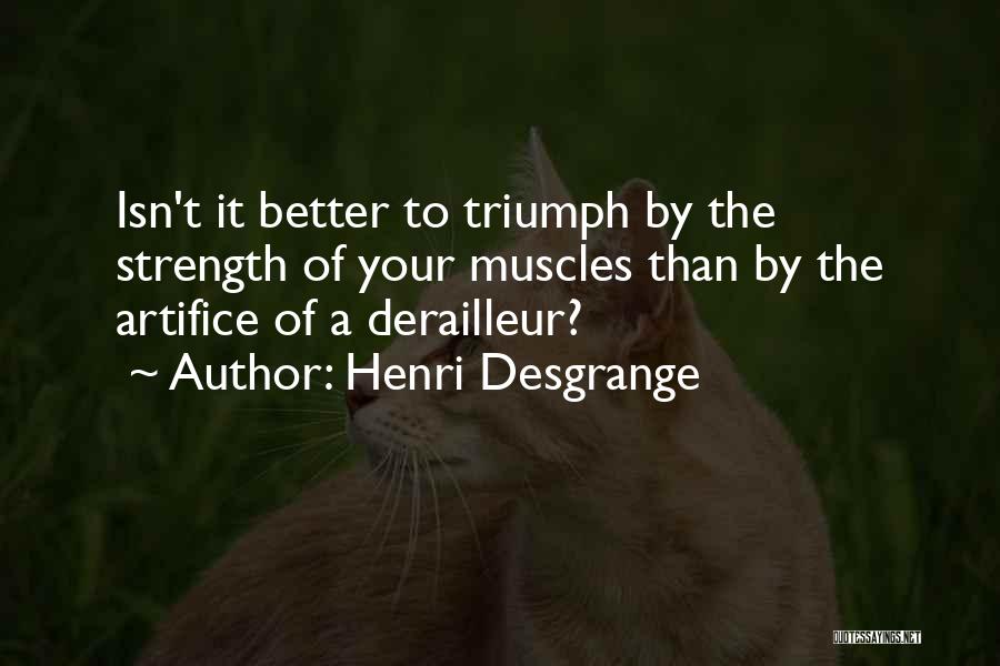 Henri Desgrange Quotes: Isn't It Better To Triumph By The Strength Of Your Muscles Than By The Artifice Of A Derailleur?